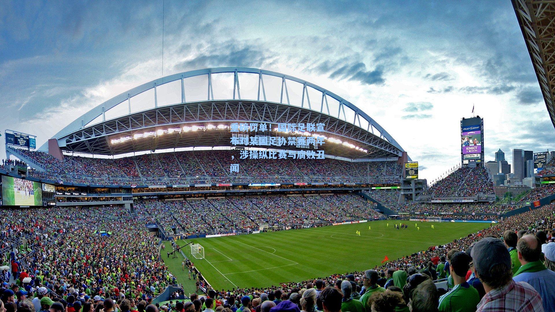 重磅罚单！国际足联宣布对某国足协禁赛两年，涉操纵比赛与腐败丑闻