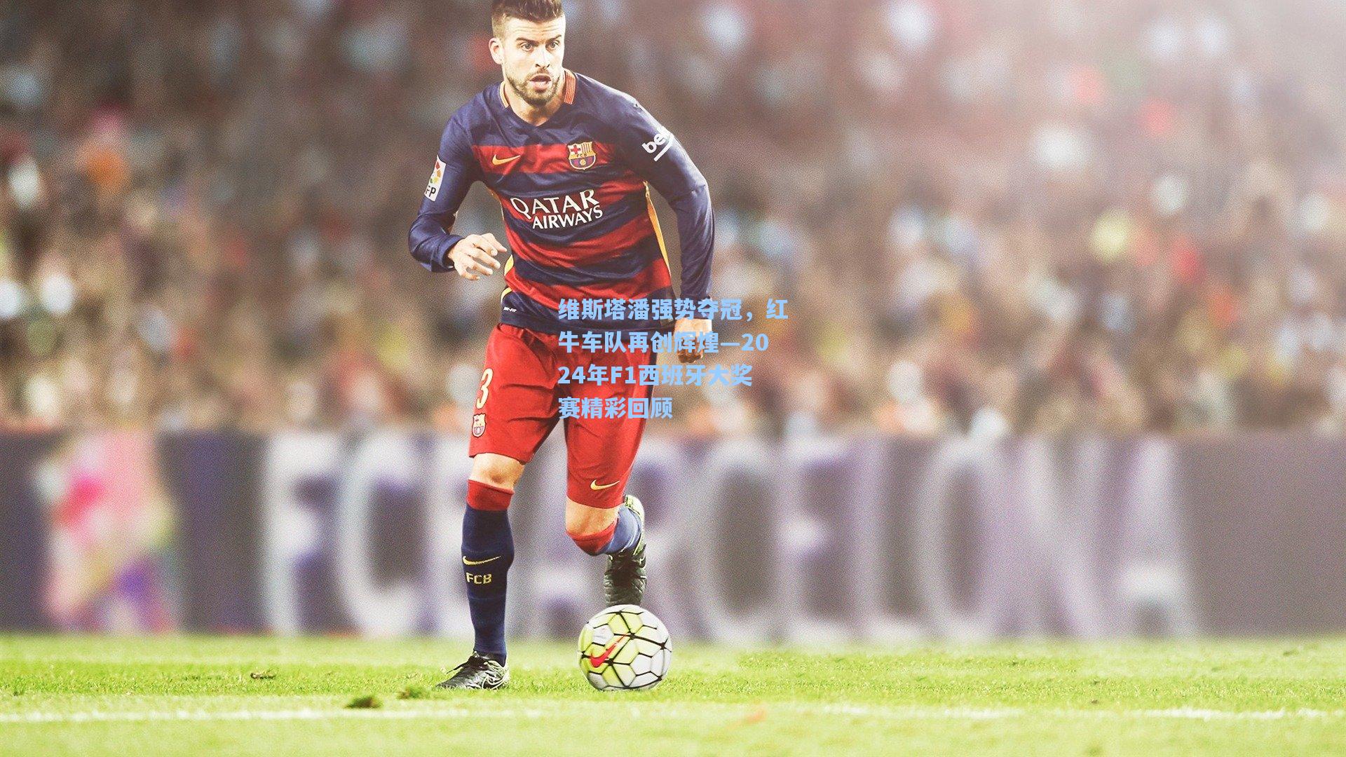 维斯塔潘强势夺冠，红牛车队再创辉煌—2024年F1西班牙大奖赛精彩回顾