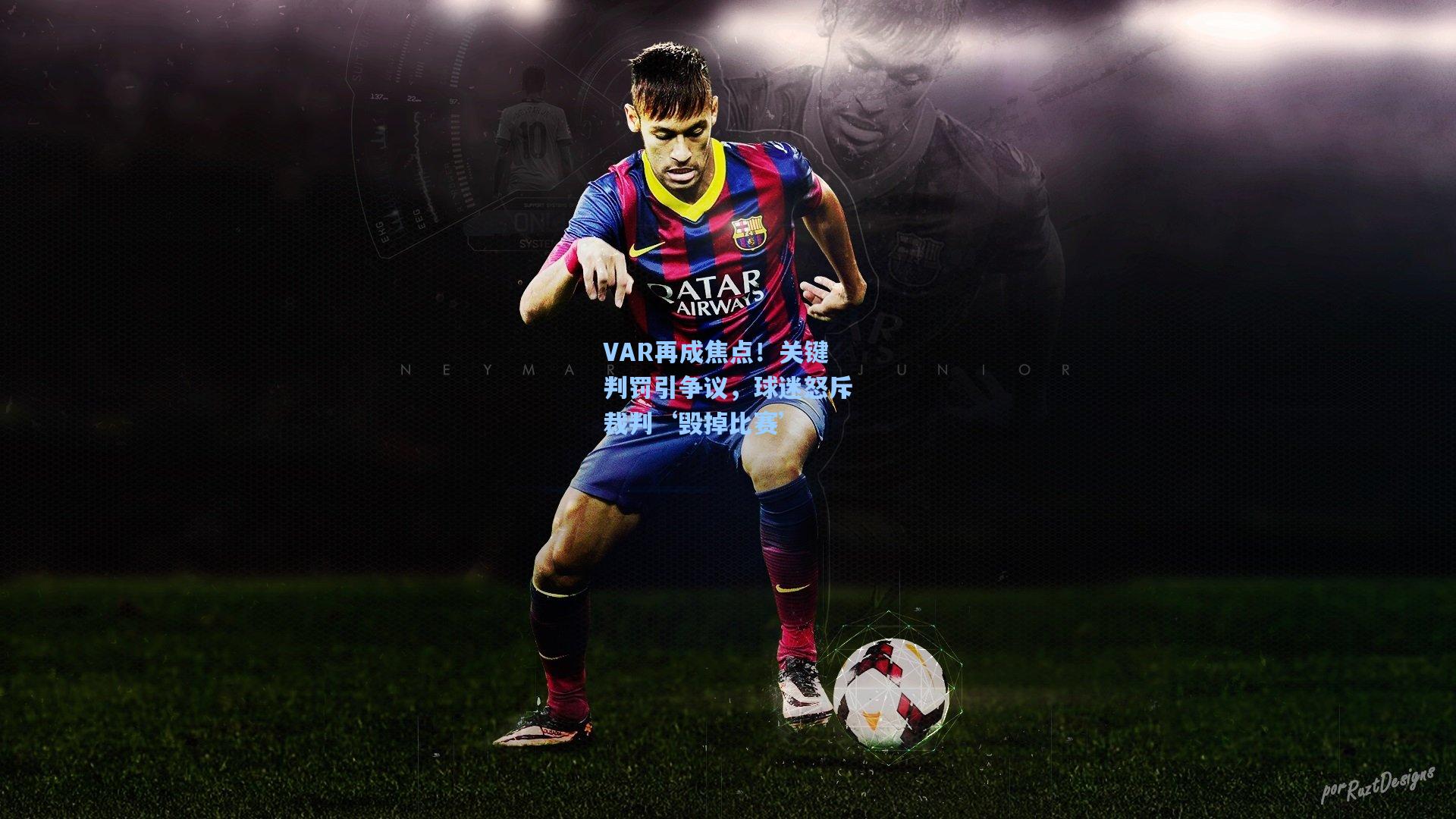 VAR再成焦点！关键判罚引争议，球迷怒斥裁判‘毁掉比赛’