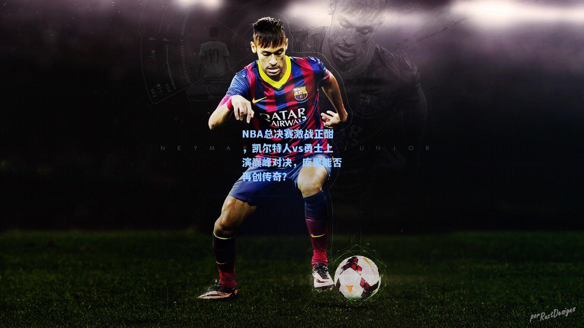 NBA总决赛激战正酣，凯尔特人vs勇士上演巅峰对决，库里能否再创传奇？