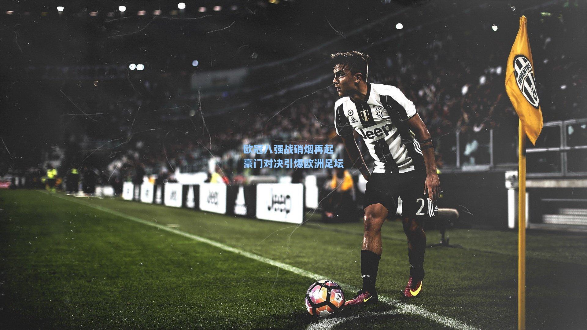欧冠八强战硝烟再起 豪门对决引爆欧洲足坛