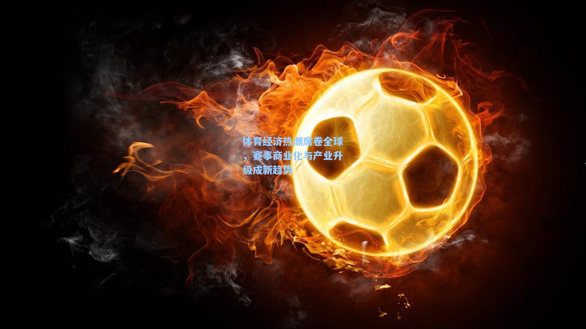 体育经济热潮席卷全球，赛事商业化与产业升级成新趋势