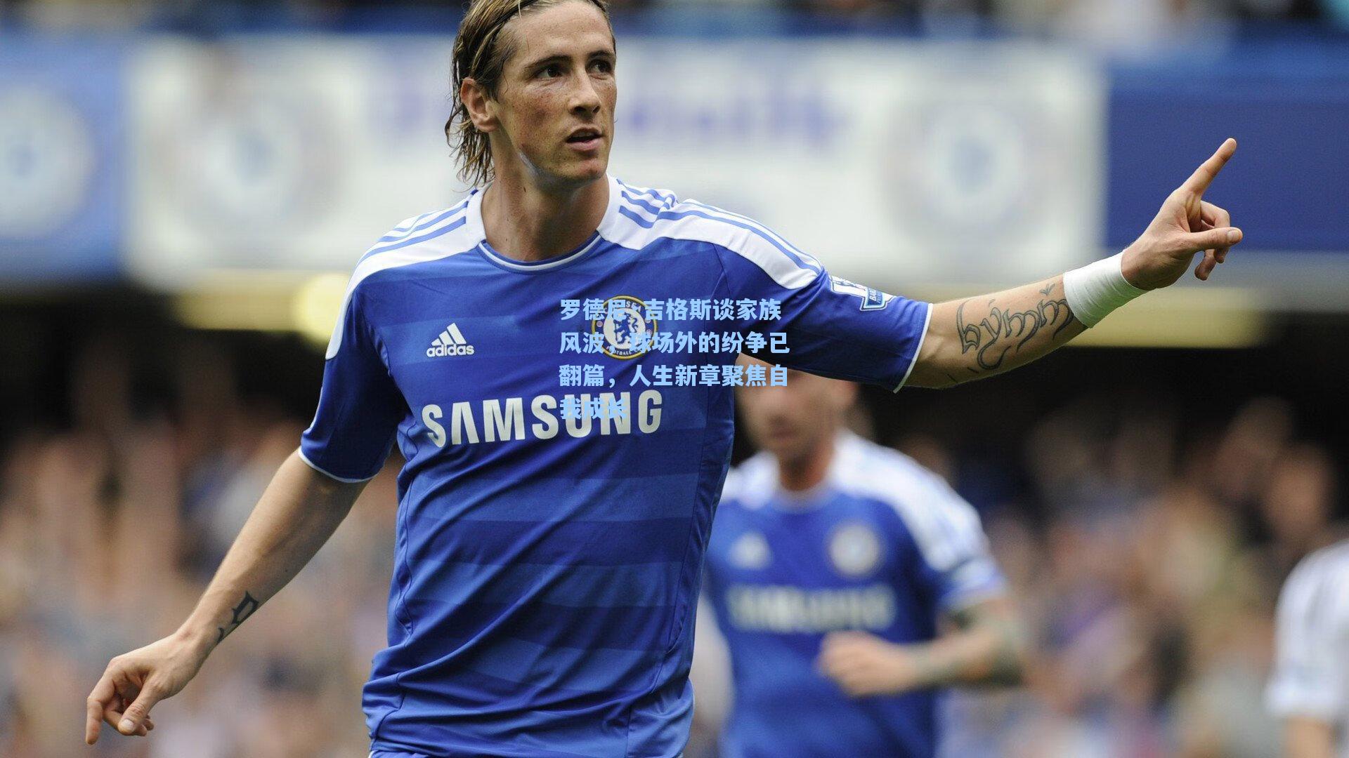 罗德尼·吉格斯谈家族风波，球场外的纷争已翻篇，人生新章聚焦自我成长