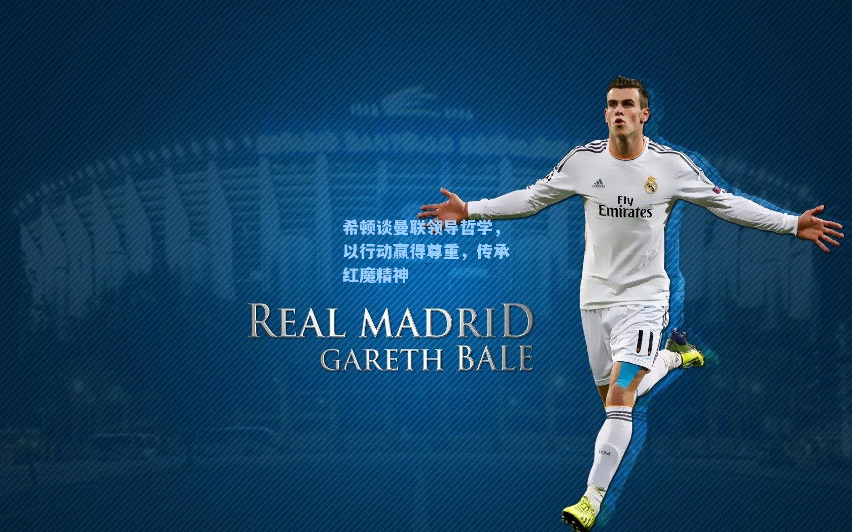 希顿谈曼联领导哲学，以行动赢得尊重，传承红魔精神