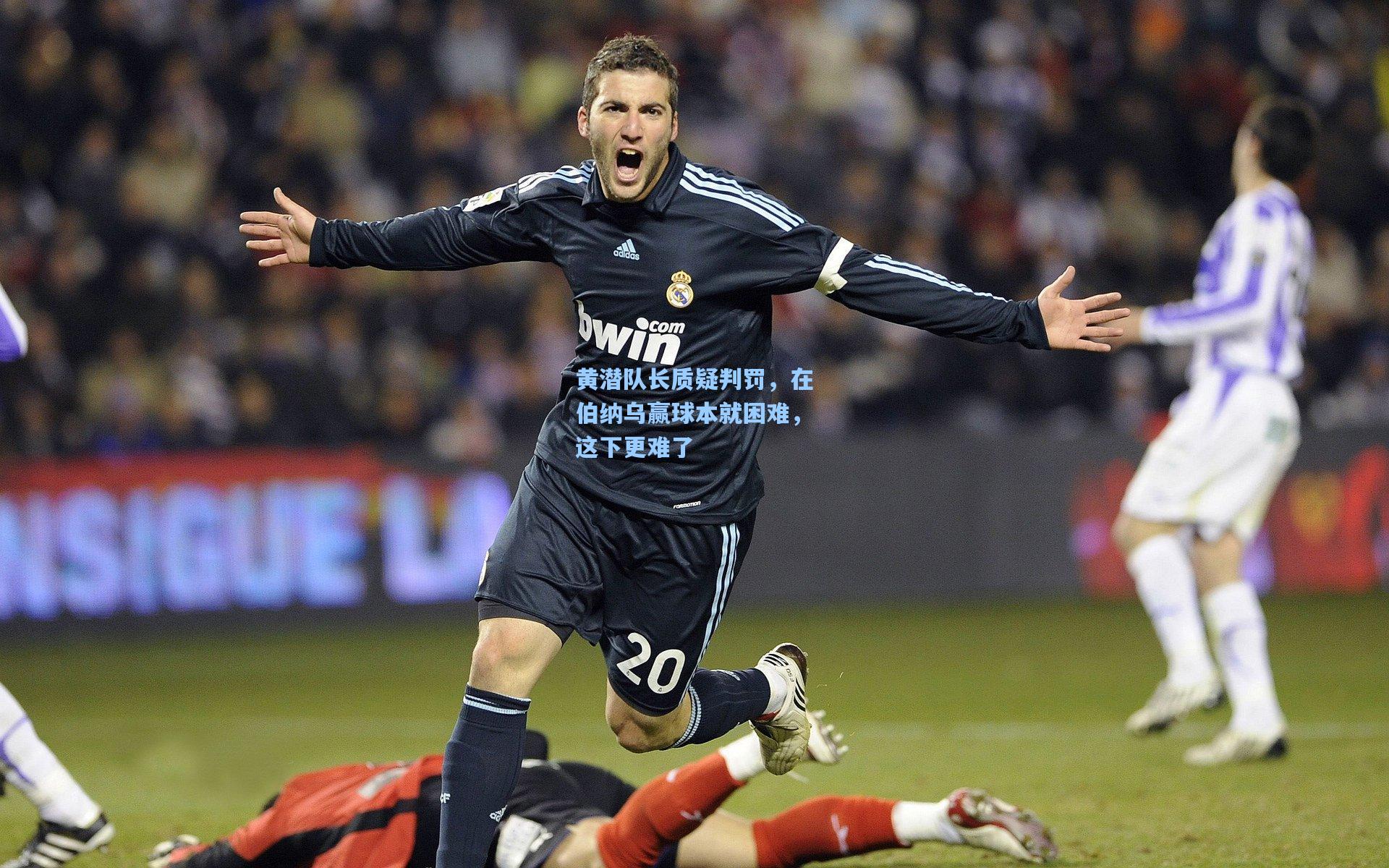 黄潜队长质疑判罚，在伯纳乌赢球本就困难，这下更难了