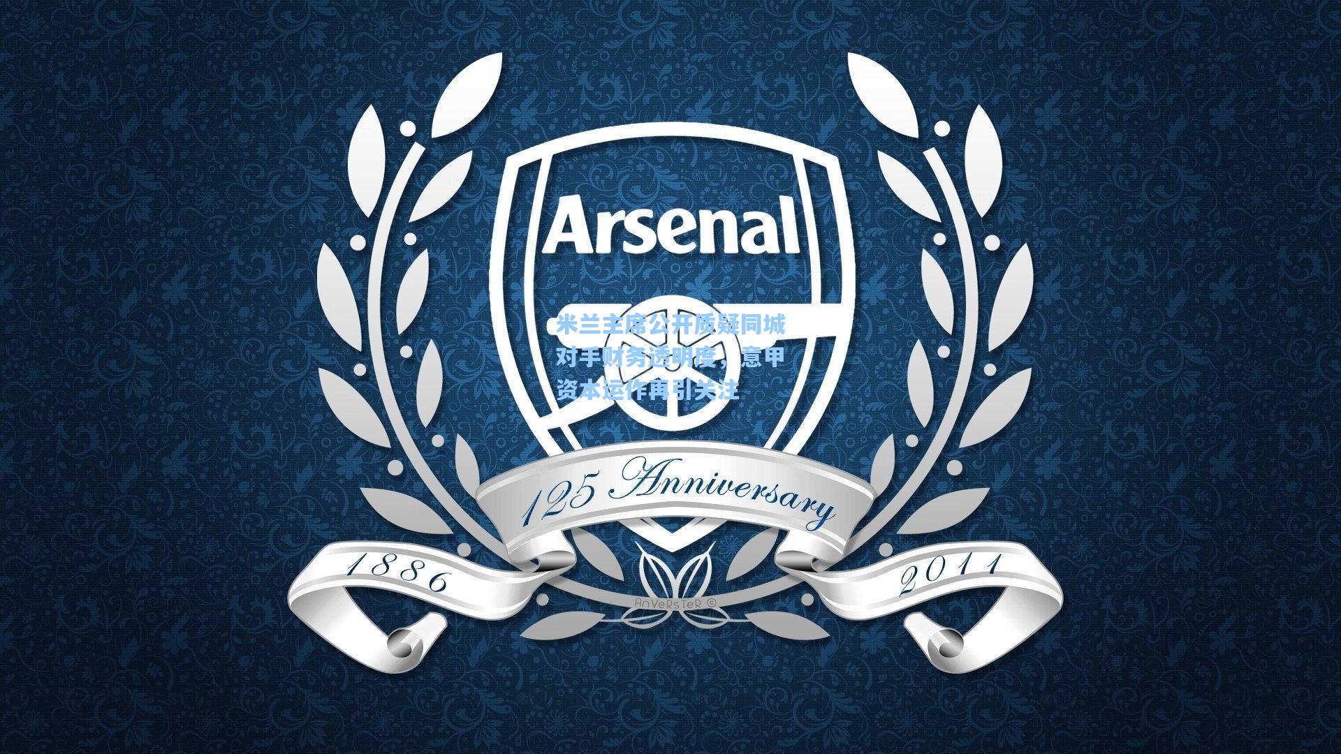 米兰主席公开质疑同城对手财务透明度，意甲资本运作再引关注