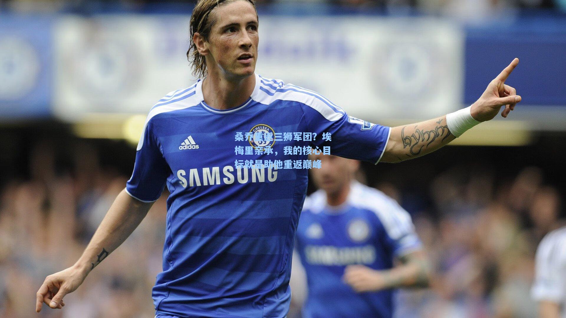 桑乔重返三狮军团？埃梅里亲承，我的核心目标就是助他重返巅峰