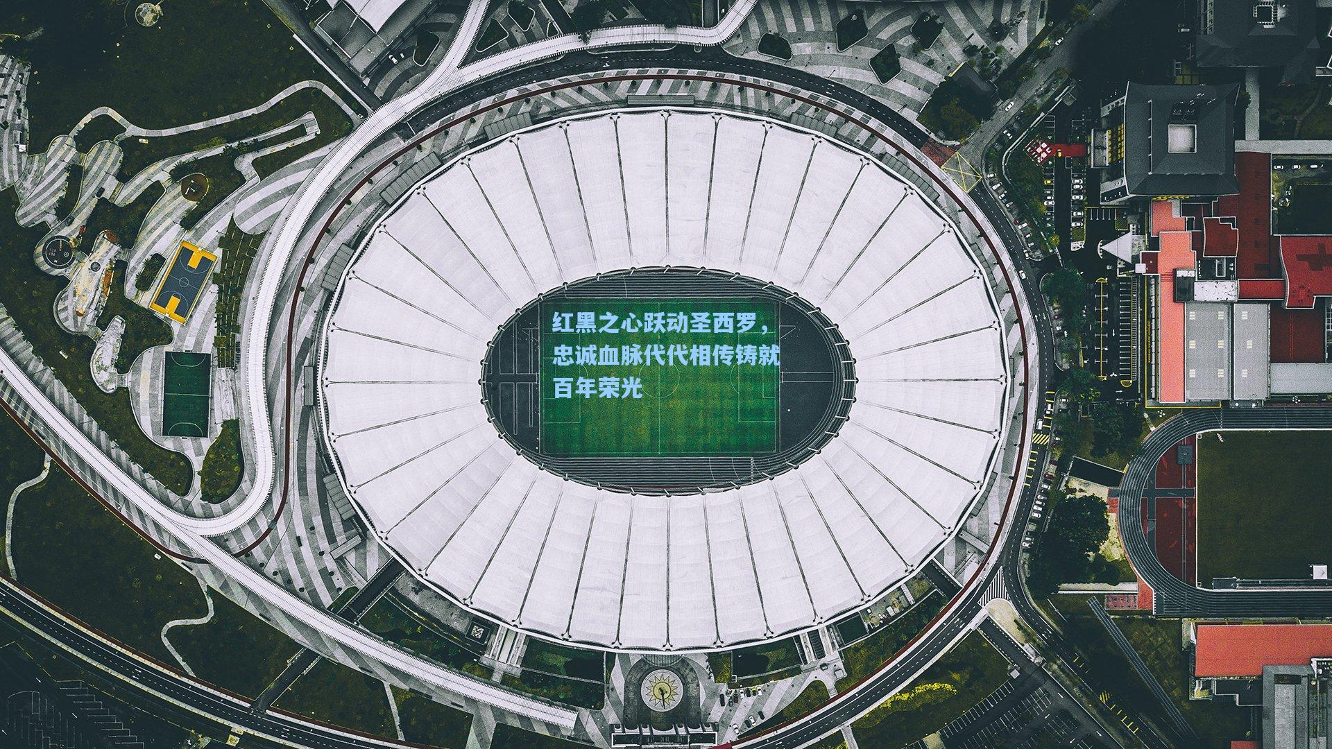 红黑之心跃动圣西罗，忠诚血脉代代相传铸就百年荣光