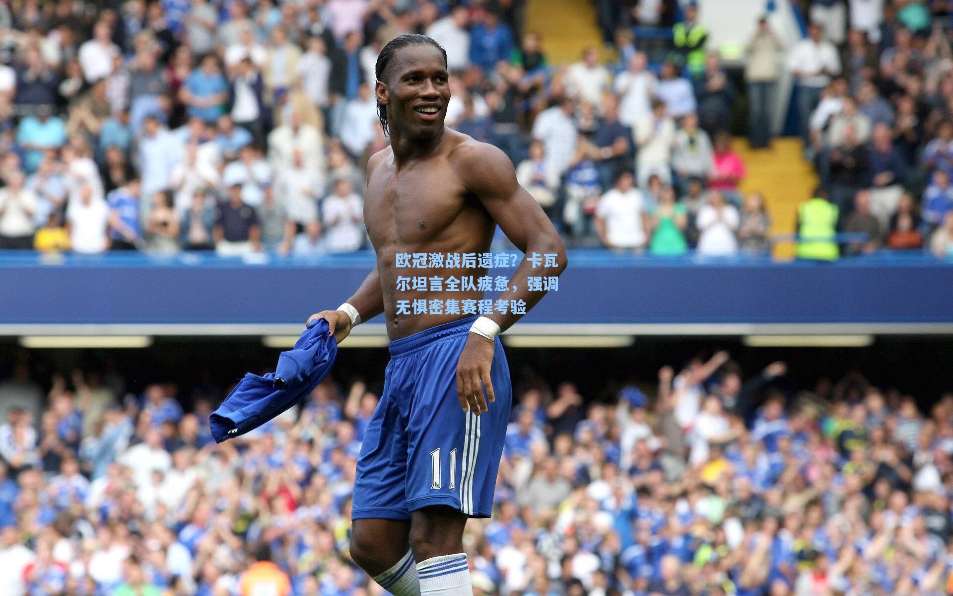 欧冠激战后遗症？卡瓦尔坦言全队疲惫，强调无惧密集赛程考验